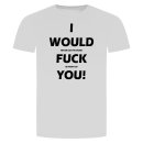 I Would Fuck You T-Shirt